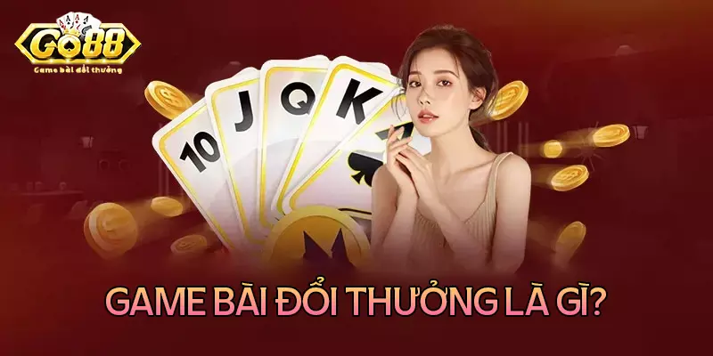 Game bài đổi thưởng là gì? Game bài đổi thưởng là gì?