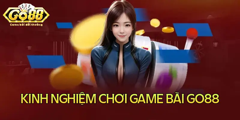 Kinh nghiệm đánh bài tại Go88 siêu hay từ cao thủ