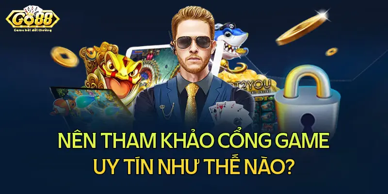 Nên tham khảo cổng game uy tín ở đâu?